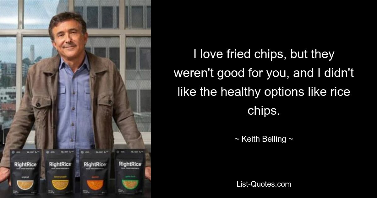 I love fried chips, but they weren't good for you, and I didn't like the healthy options like rice chips. — © Keith Belling