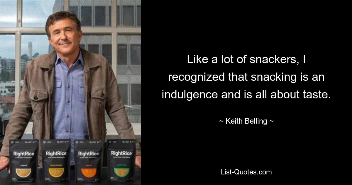 Like a lot of snackers, I recognized that snacking is an indulgence and is all about taste. — © Keith Belling