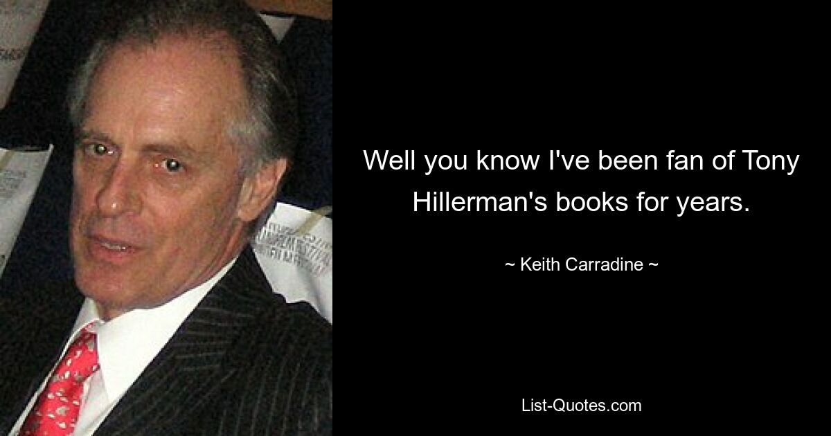 Well you know I've been fan of Tony Hillerman's books for years. — © Keith Carradine