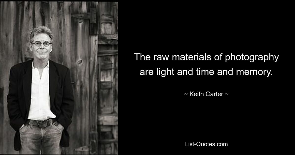 The raw materials of photography are light and time and memory. — © Keith Carter