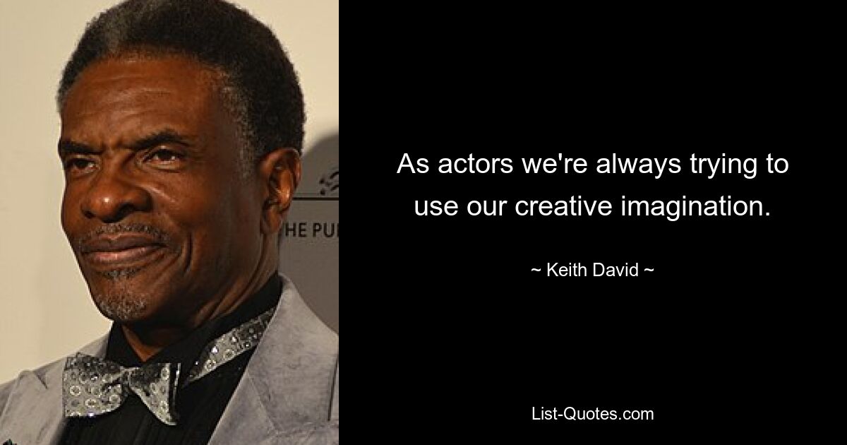 As actors we're always trying to use our creative imagination. — © Keith David