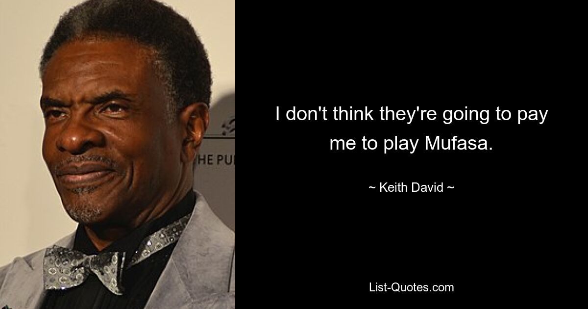 I don't think they're going to pay me to play Mufasa. — © Keith David