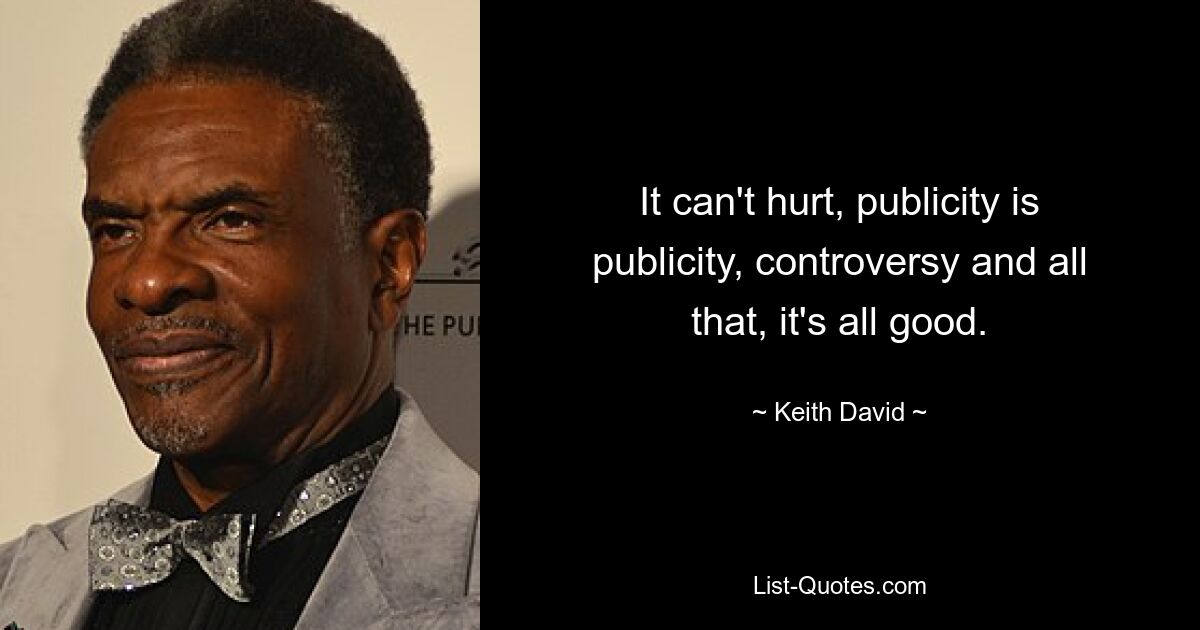 It can't hurt, publicity is publicity, controversy and all that, it's all good. — © Keith David