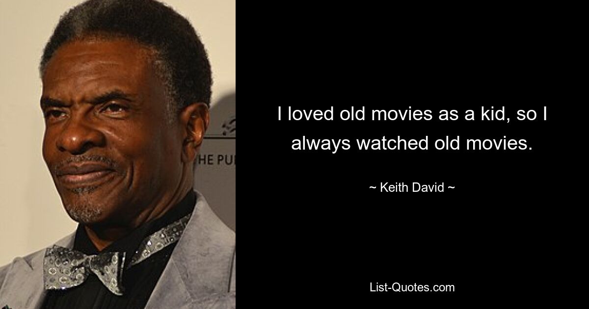 I loved old movies as a kid, so I always watched old movies. — © Keith David