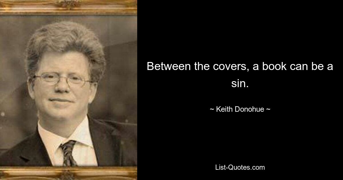 Between the covers, a book can be a sin. — © Keith Donohue