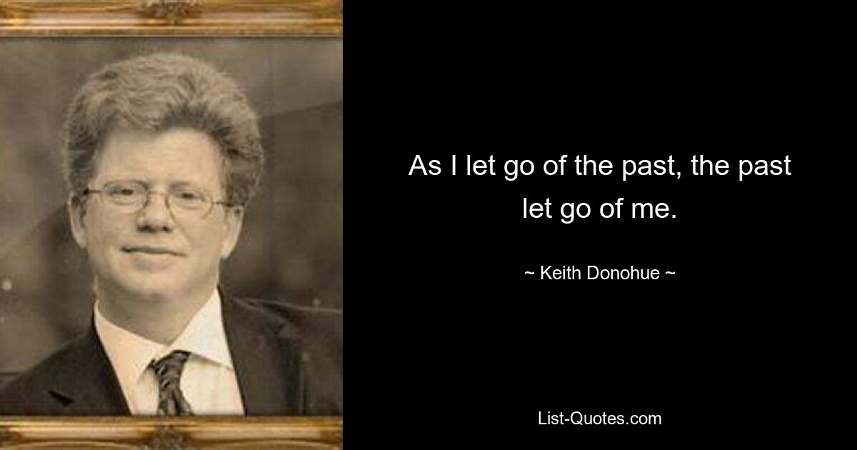 As I let go of the past, the past let go of me. — © Keith Donohue