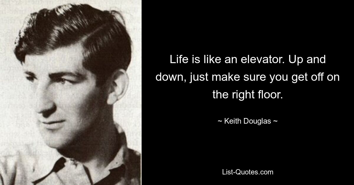 Life is like an elevator. Up and down, just make sure you get off on the right floor. — © Keith Douglas