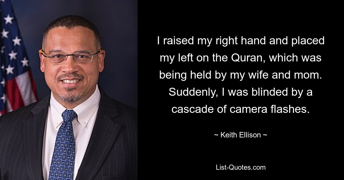 I raised my right hand and placed my left on the Quran, which was being held by my wife and mom. Suddenly, I was blinded by a cascade of camera flashes. — © Keith Ellison