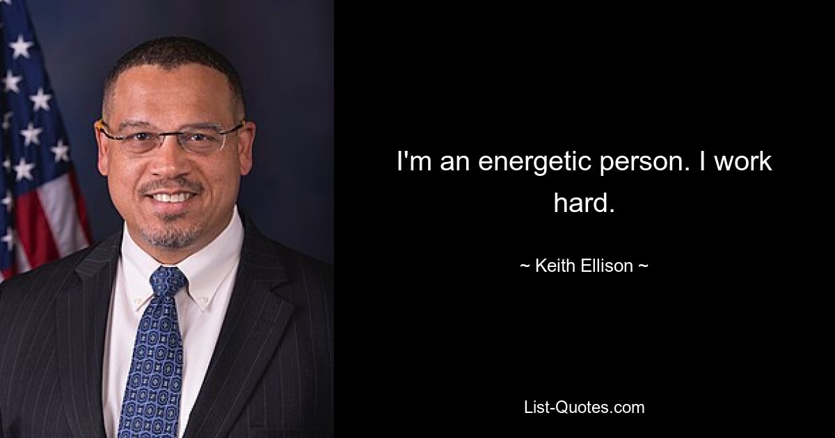 I'm an energetic person. I work hard. — © Keith Ellison