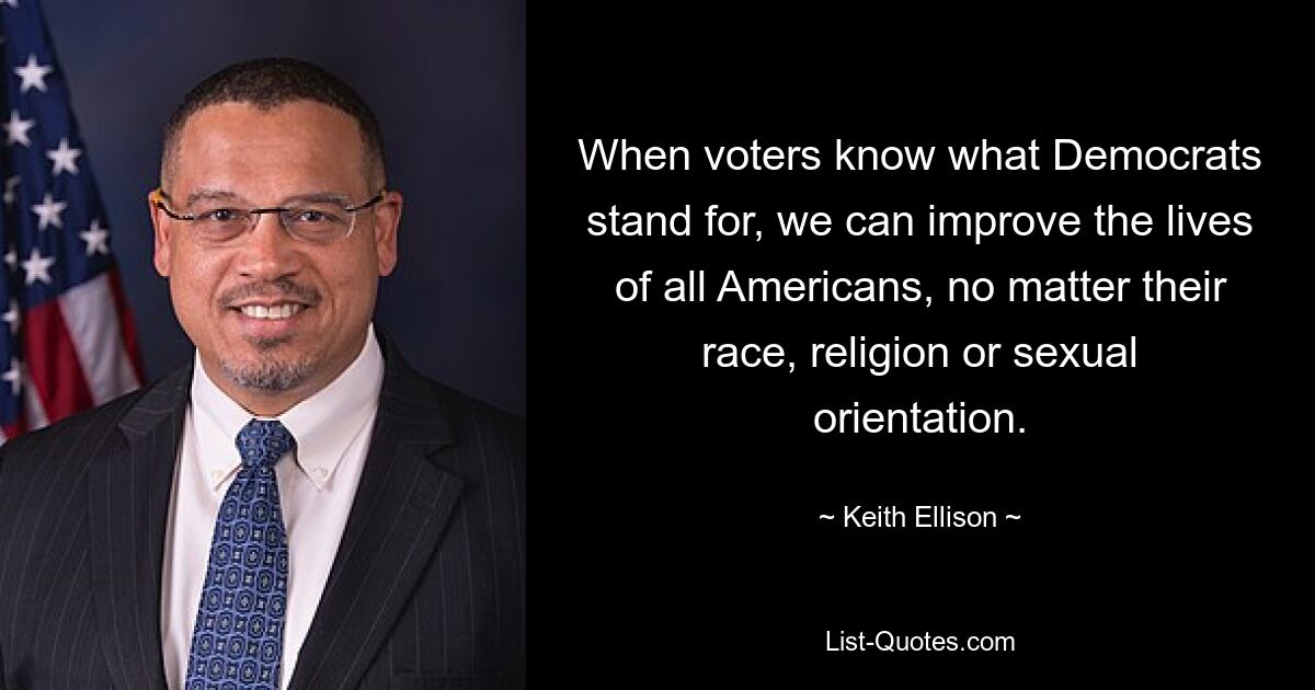 When voters know what Democrats stand for, we can improve the lives of all Americans, no matter their race, religion or sexual orientation. — © Keith Ellison