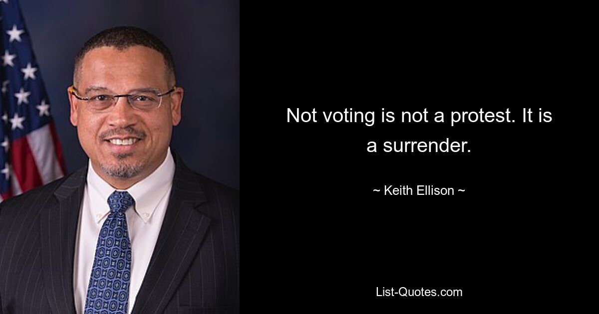 Not voting is not a protest. It is a surrender. — © Keith Ellison