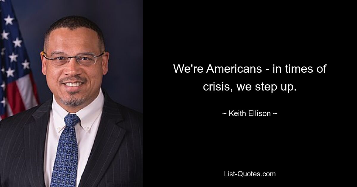 We're Americans - in times of crisis, we step up. — © Keith Ellison