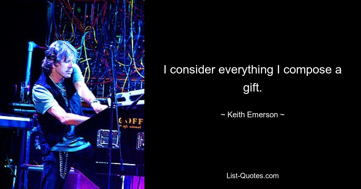 I consider everything I compose a gift. — © Keith Emerson