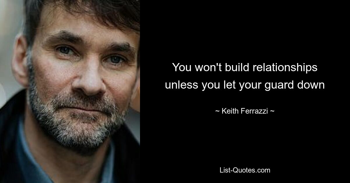 You won't build relationships unless you let your guard down — © Keith Ferrazzi