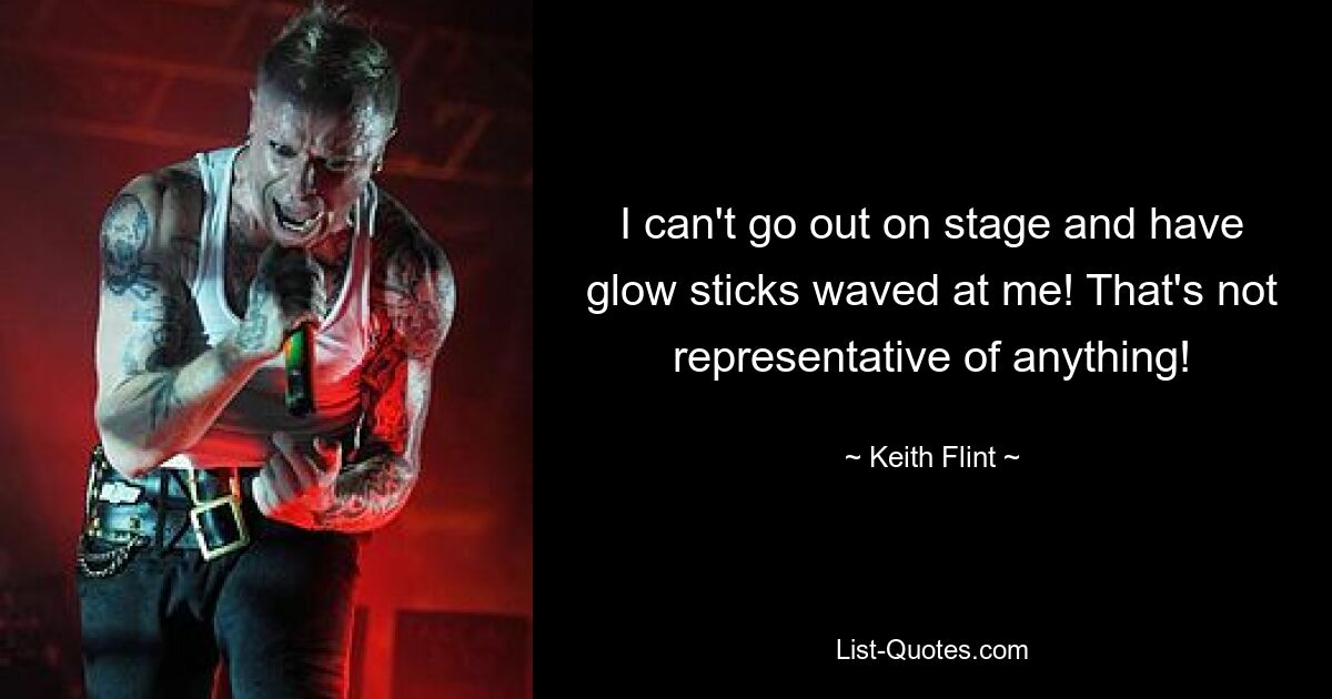 I can't go out on stage and have glow sticks waved at me! That's not representative of anything! — © Keith Flint