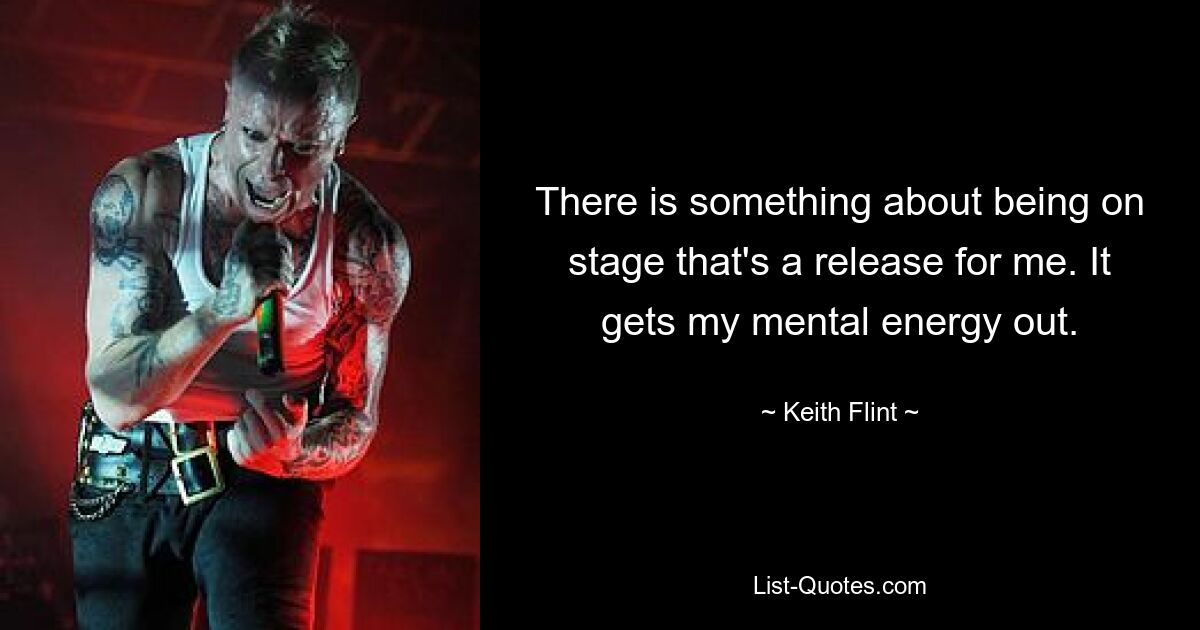 There is something about being on stage that's a release for me. It gets my mental energy out. — © Keith Flint