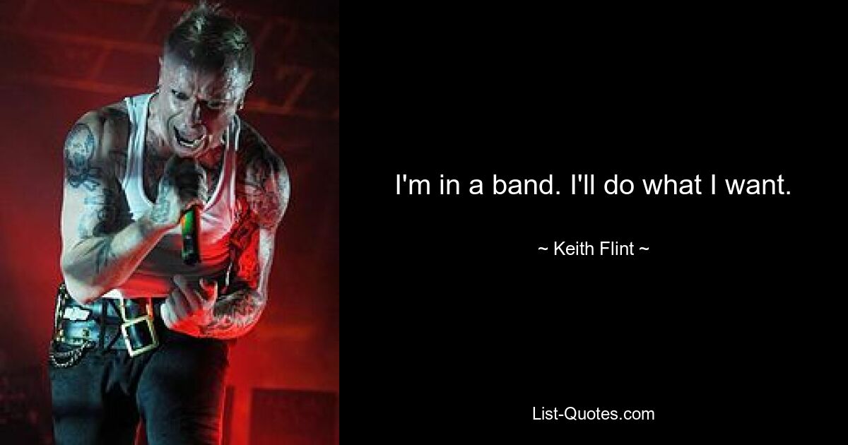 I'm in a band. I'll do what I want. — © Keith Flint