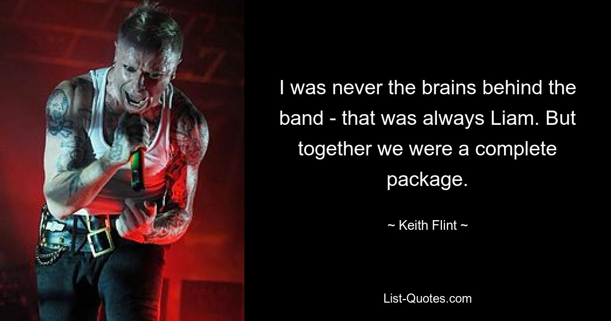 I was never the brains behind the band - that was always Liam. But together we were a complete package. — © Keith Flint