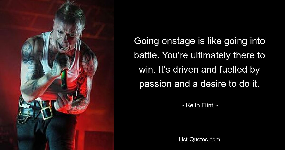 Going onstage is like going into battle. You're ultimately there to win. It's driven and fuelled by passion and a desire to do it. — © Keith Flint