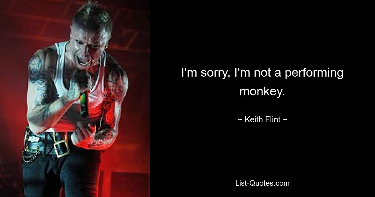 I'm sorry, I'm not a performing monkey. — © Keith Flint