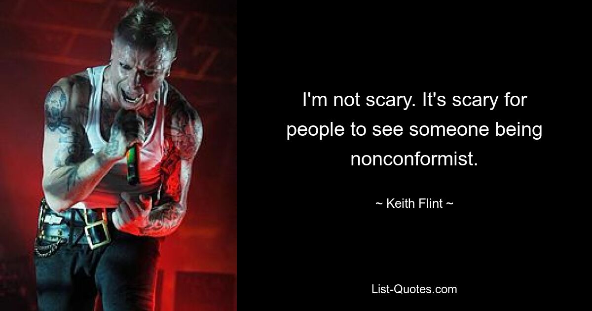 I'm not scary. It's scary for people to see someone being nonconformist. — © Keith Flint