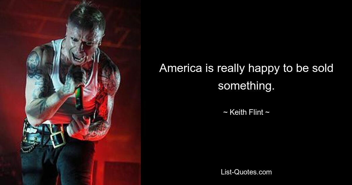 America is really happy to be sold something. — © Keith Flint