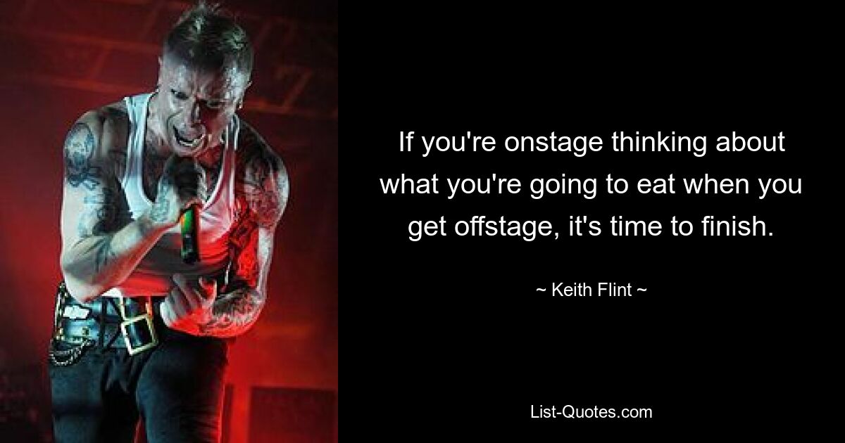 If you're onstage thinking about what you're going to eat when you get offstage, it's time to finish. — © Keith Flint