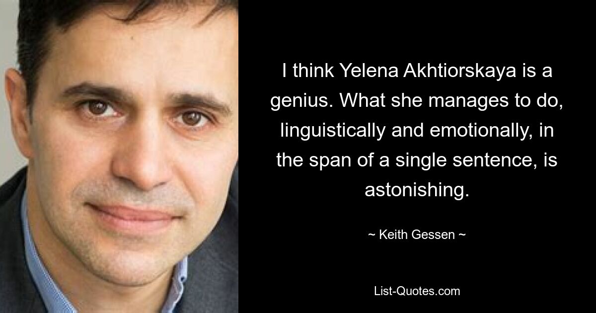 I think Yelena Akhtiorskaya is a genius. What she manages to do, linguistically and emotionally, in the span of a single sentence, is astonishing. — © Keith Gessen