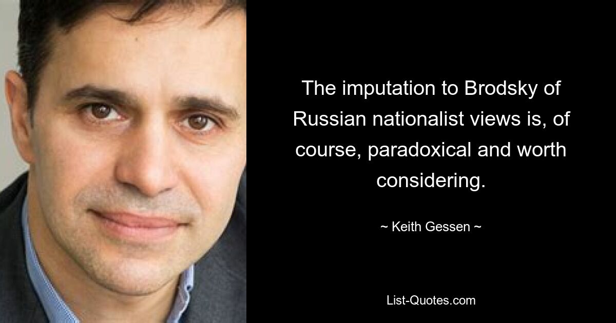 The imputation to Brodsky of Russian nationalist views is, of course, paradoxical and worth considering. — © Keith Gessen