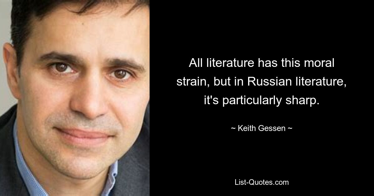 All literature has this moral strain, but in Russian literature, it's particularly sharp. — © Keith Gessen