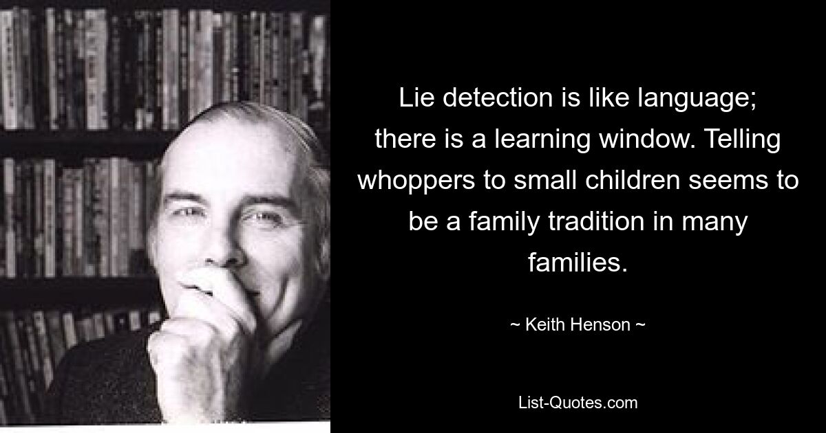 Lie detection is like language; there is a learning window. Telling whoppers to small children seems to be a family tradition in many families. — © Keith Henson