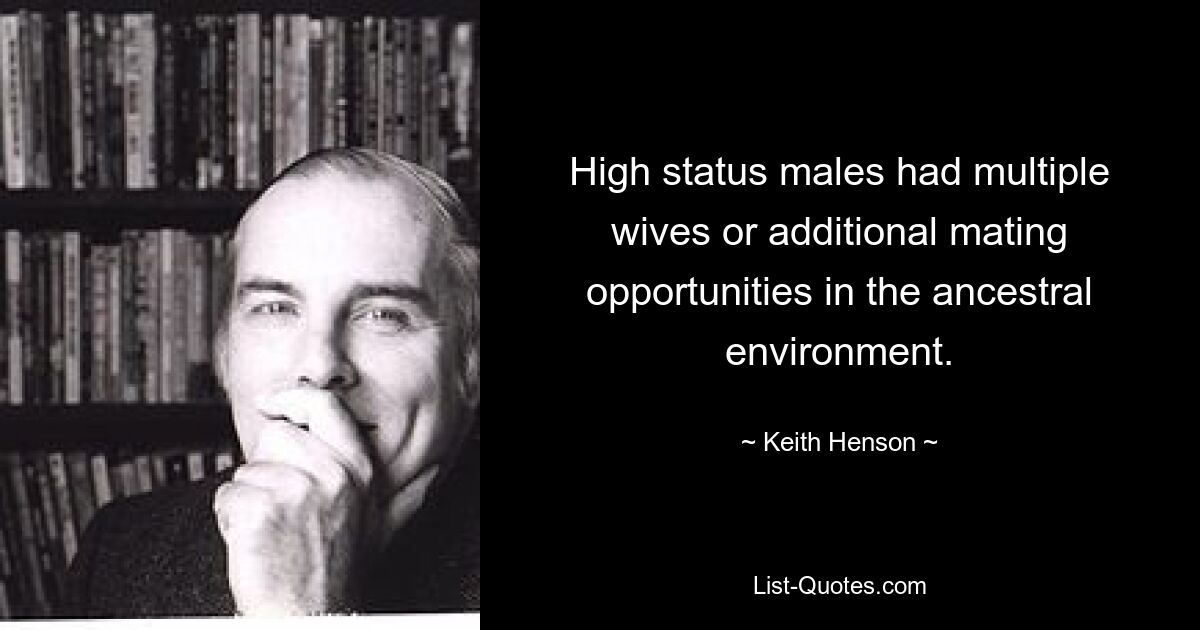 High status males had multiple wives or additional mating opportunities in the ancestral environment. — © Keith Henson