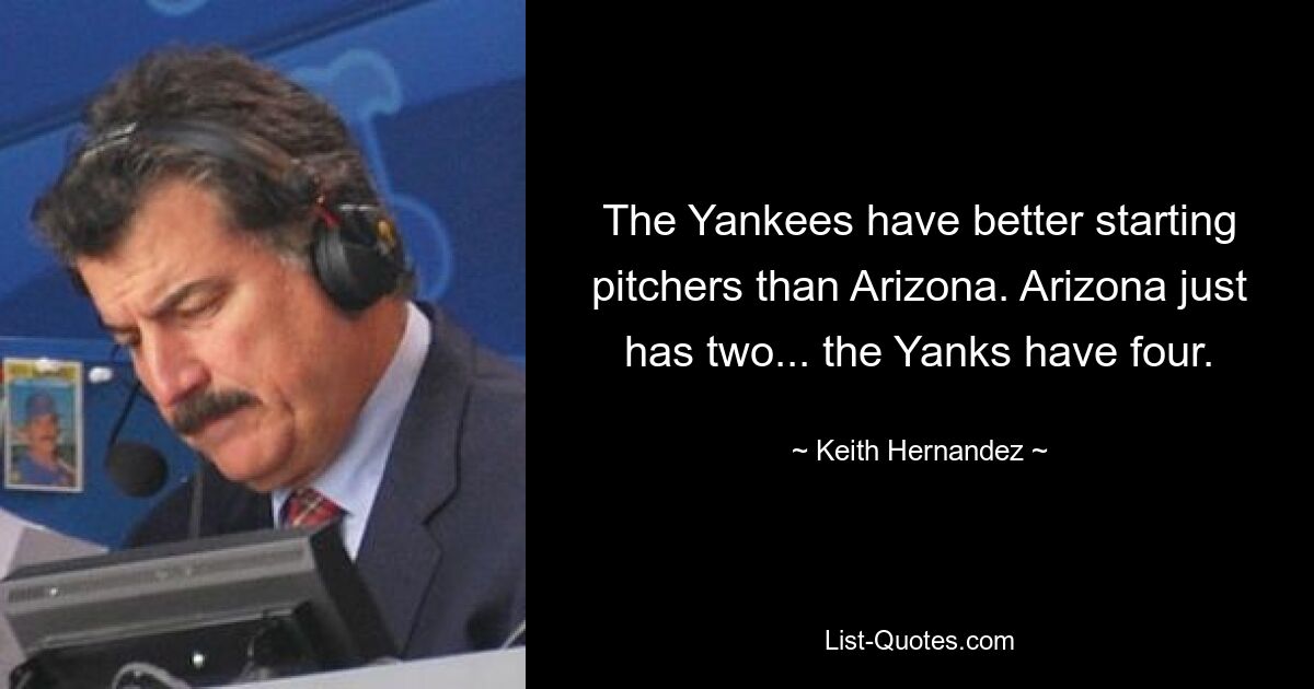 The Yankees have better starting pitchers than Arizona. Arizona just has two... the Yanks have four. — © Keith Hernandez