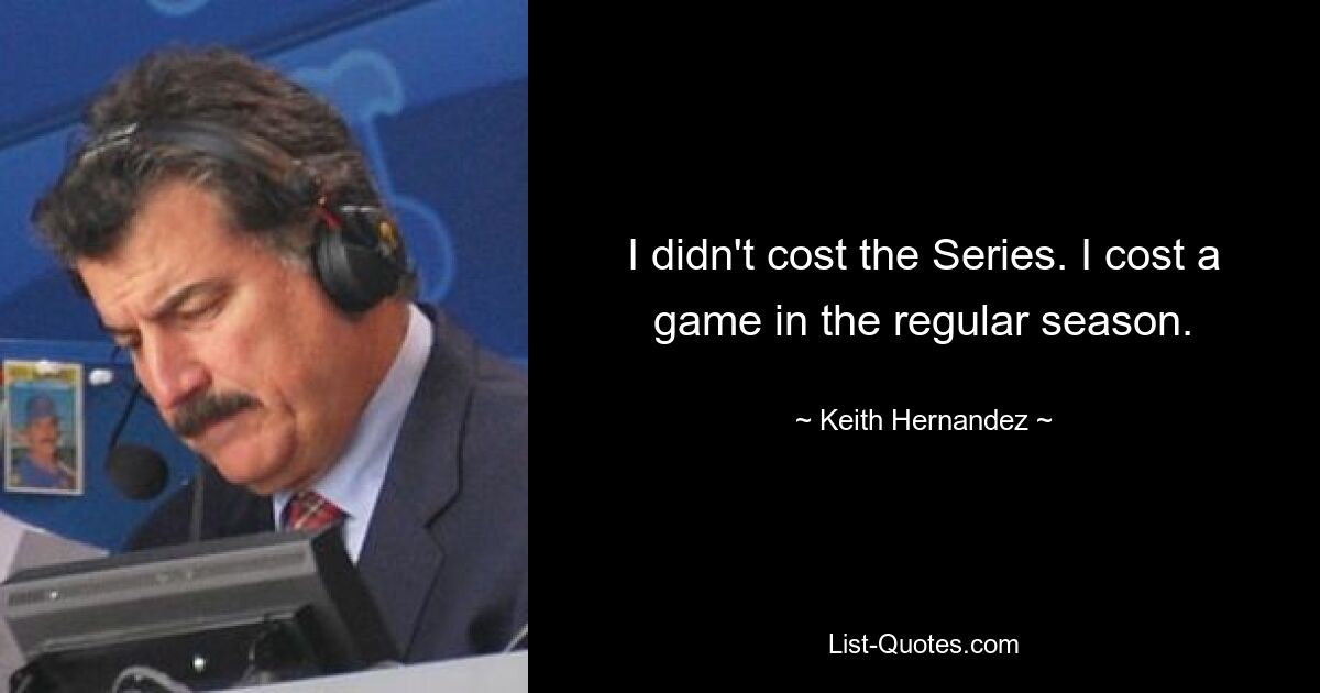 I didn't cost the Series. I cost a game in the regular season. — © Keith Hernandez