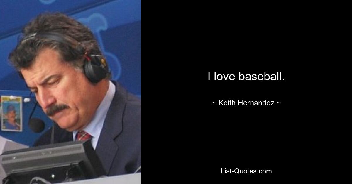 I love baseball. — © Keith Hernandez