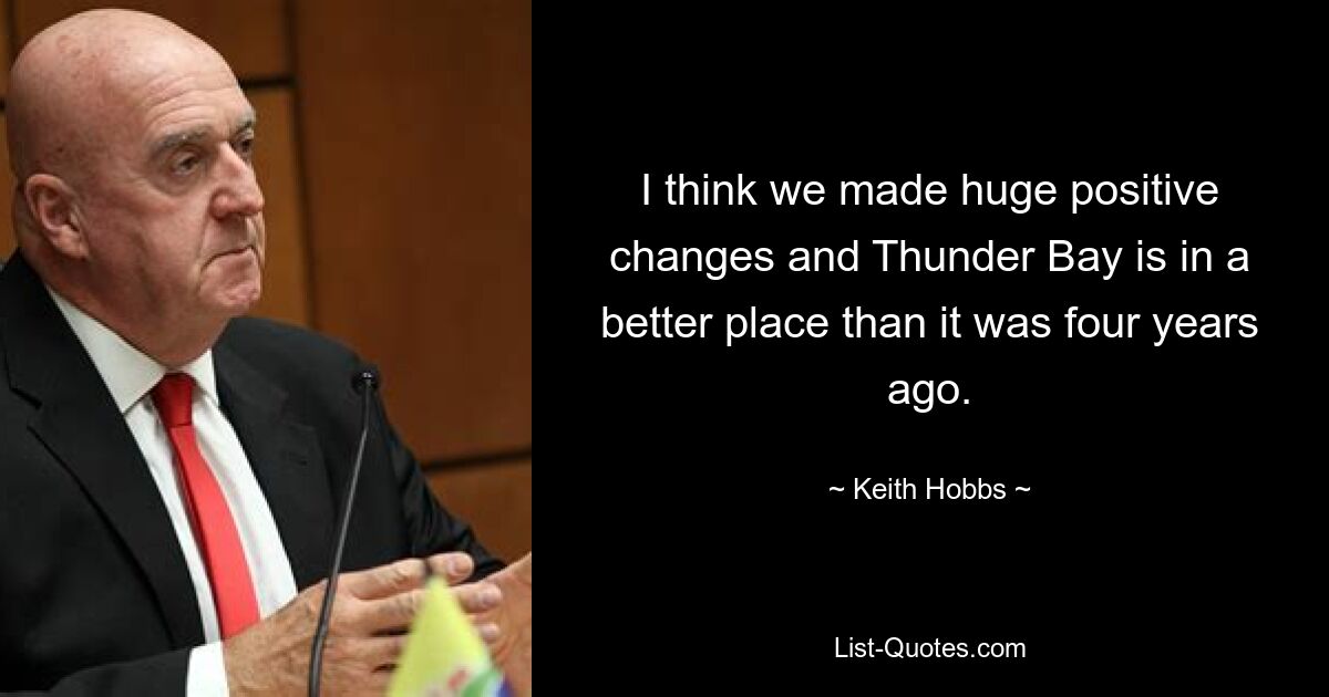 I think we made huge positive changes and Thunder Bay is in a better place than it was four years ago. — © Keith Hobbs