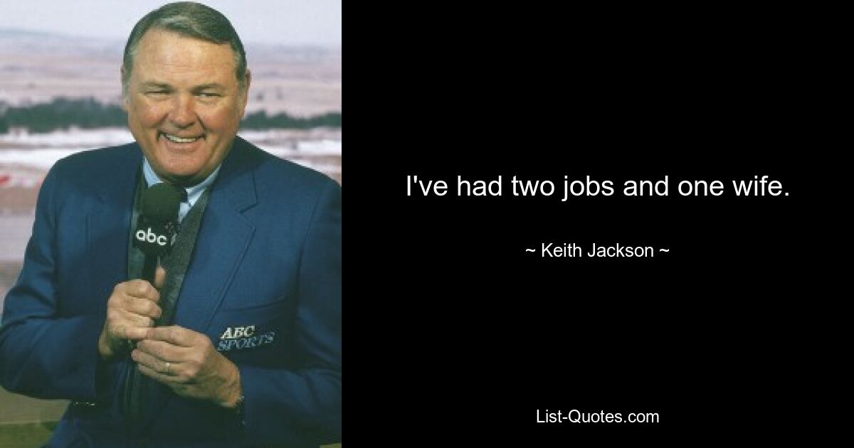 I've had two jobs and one wife. — © Keith Jackson