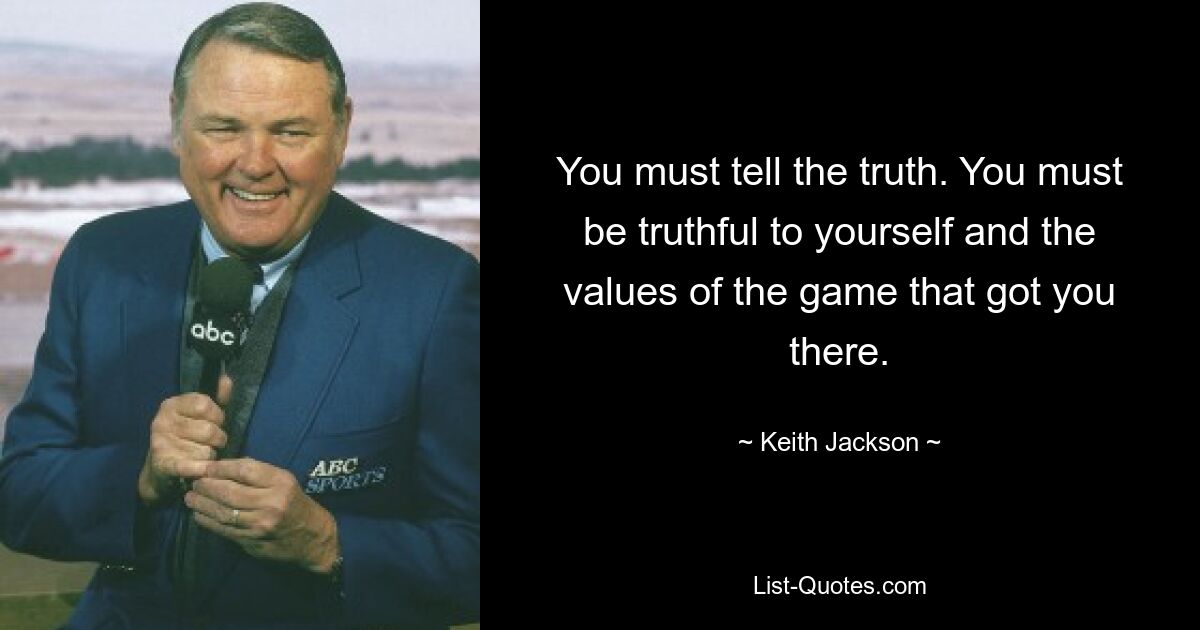 You must tell the truth. You must be truthful to yourself and the values of the game that got you there. — © Keith Jackson