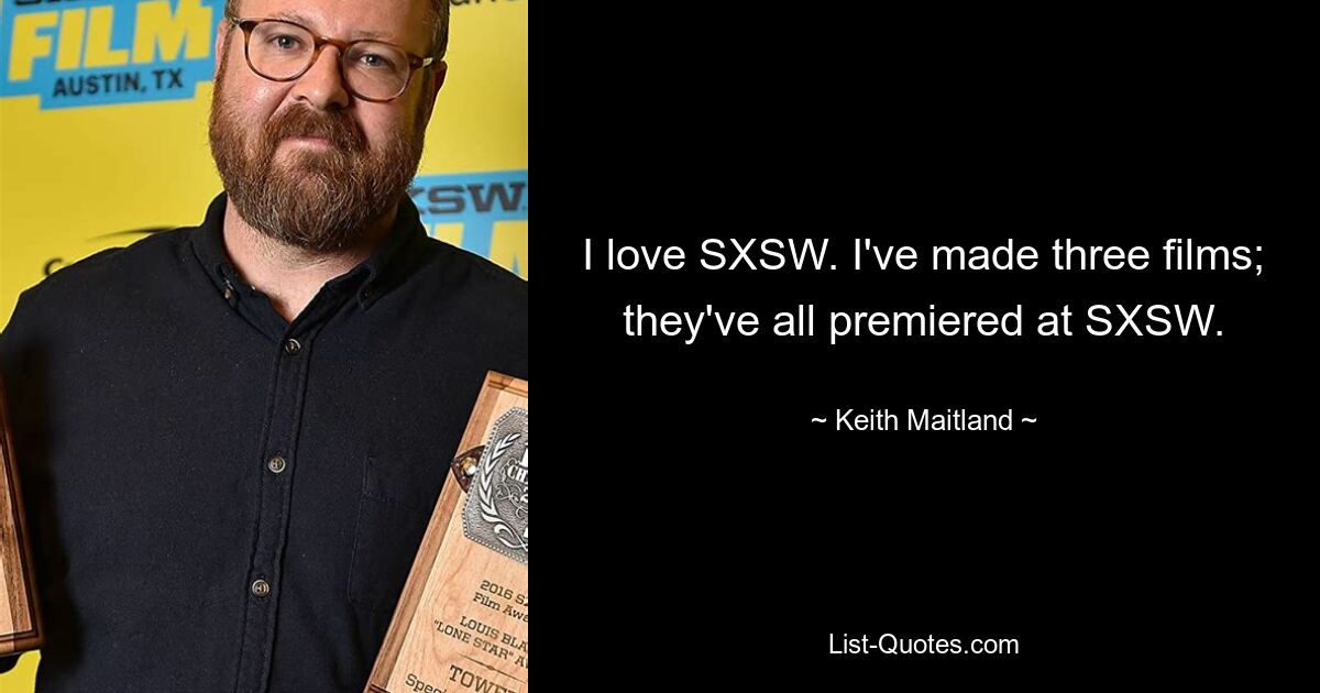 I love SXSW. I've made three films; they've all premiered at SXSW. — © Keith Maitland