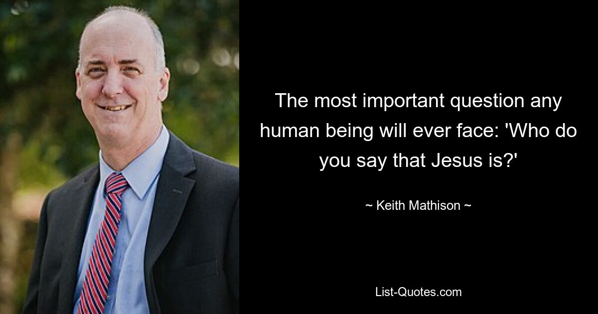 The most important question any human being will ever face: 'Who do you say that Jesus is?' — © Keith Mathison