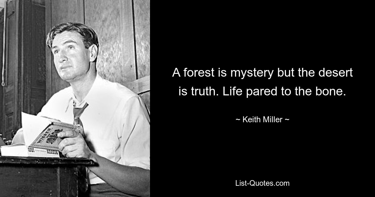 A forest is mystery but the desert is truth. Life pared to the bone. — © Keith Miller