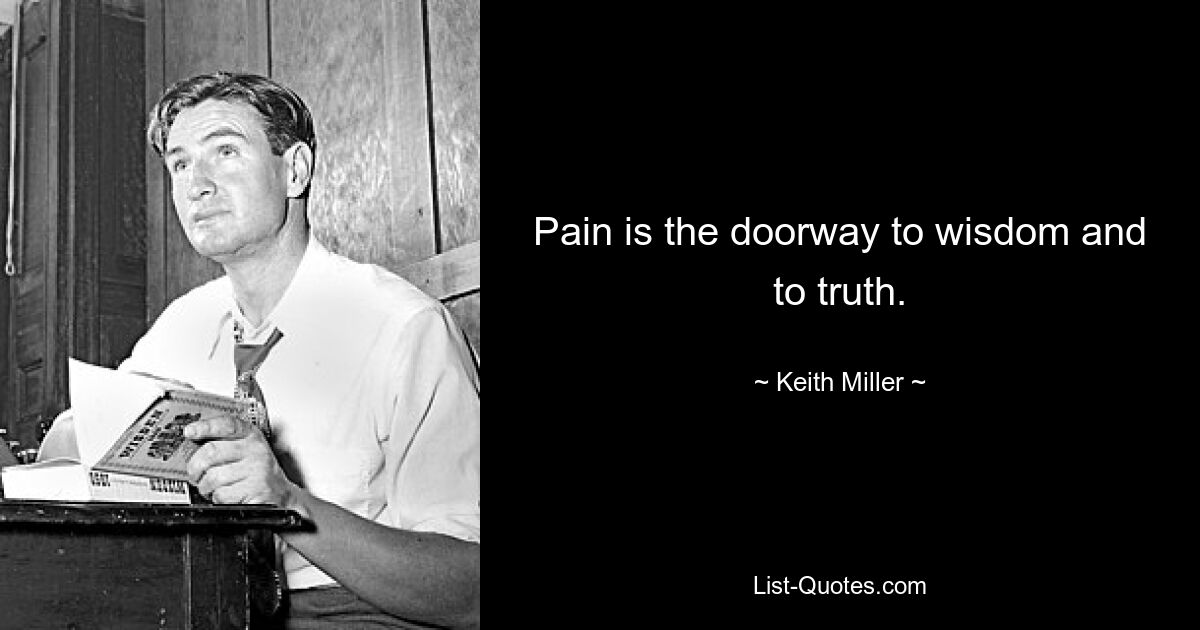 Pain is the doorway to wisdom and to truth. — © Keith Miller