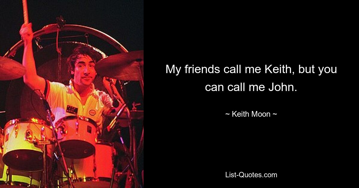 My friends call me Keith, but you can call me John. — © Keith Moon