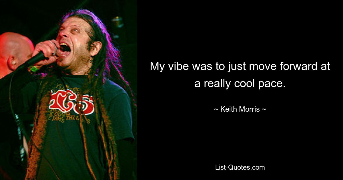 My vibe was to just move forward at a really cool pace. — © Keith Morris