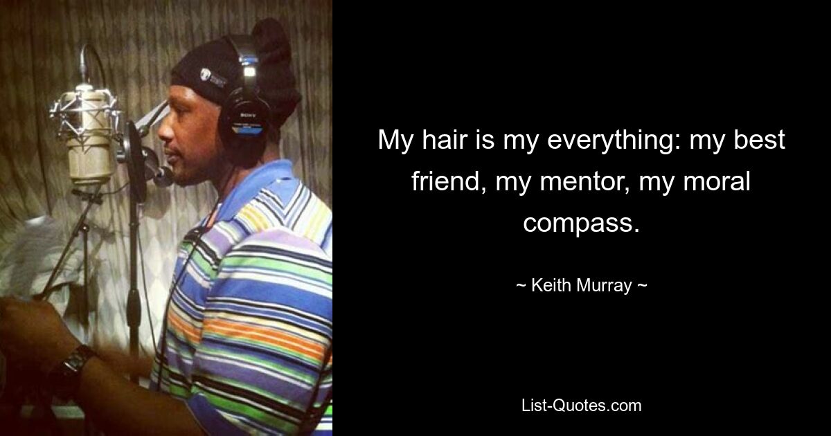 My hair is my everything: my best friend, my mentor, my moral compass. — © Keith Murray