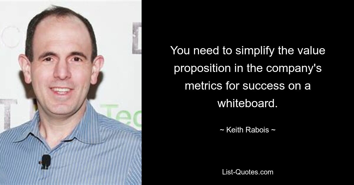 You need to simplify the value proposition in the company's metrics for success on a whiteboard. — © Keith Rabois