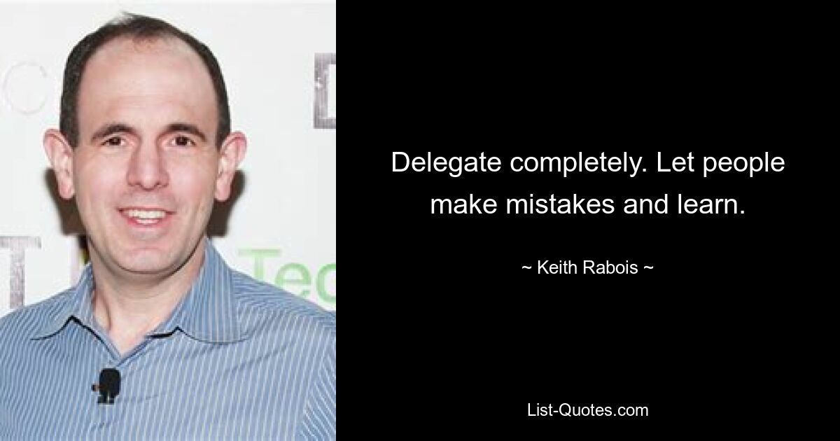 Delegate completely. Let people make mistakes and learn. — © Keith Rabois