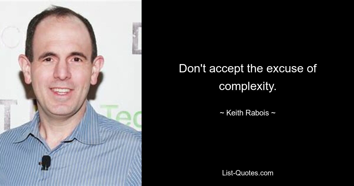 Don't accept the excuse of complexity. — © Keith Rabois