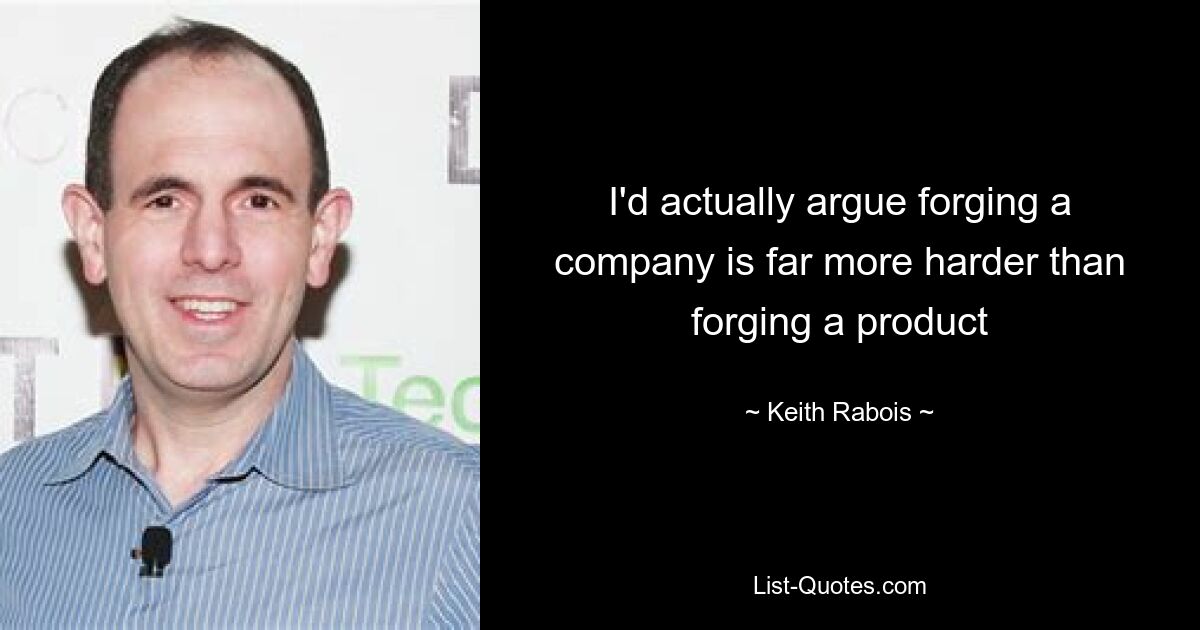 I'd actually argue forging a company is far more harder than forging a product — © Keith Rabois