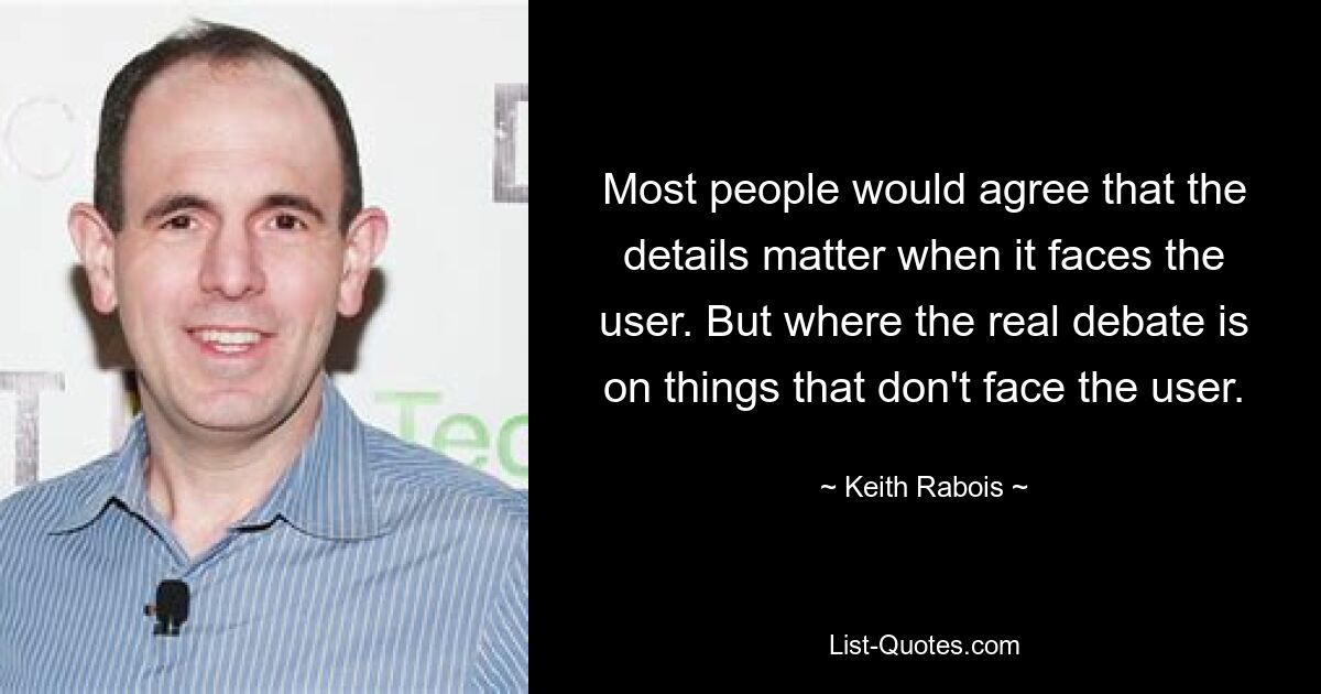 Most people would agree that the details matter when it faces the user. But where the real debate is on things that don't face the user. — © Keith Rabois